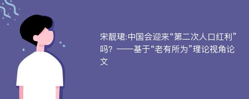 宋靓珺:中国会迎来“第二次人口红利”吗？——基于“老有所为”理论视角论文