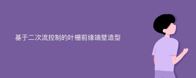 基于二次流控制的叶栅前缘端壁造型