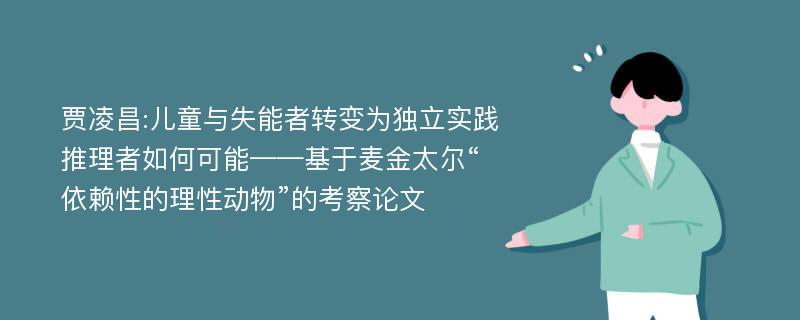 贾凌昌:儿童与失能者转变为独立实践推理者如何可能——基于麦金太尔“依赖性的理性动物”的考察论文