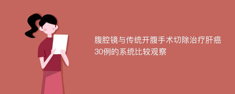 腹腔镜与传统开腹手术切除治疗肝癌30例的系统比较观察