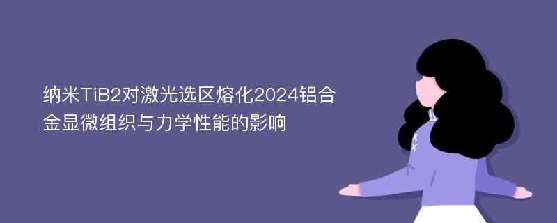 纳米TiB2对激光选区熔化2024铝合金显微组织与力学性能的影响