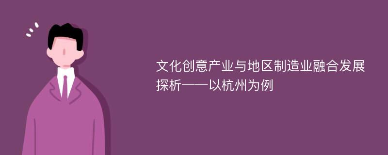 文化创意产业与地区制造业融合发展探析——以杭州为例