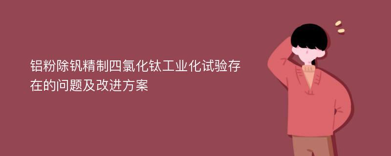 铝粉除钒精制四氯化钛工业化试验存在的问题及改进方案