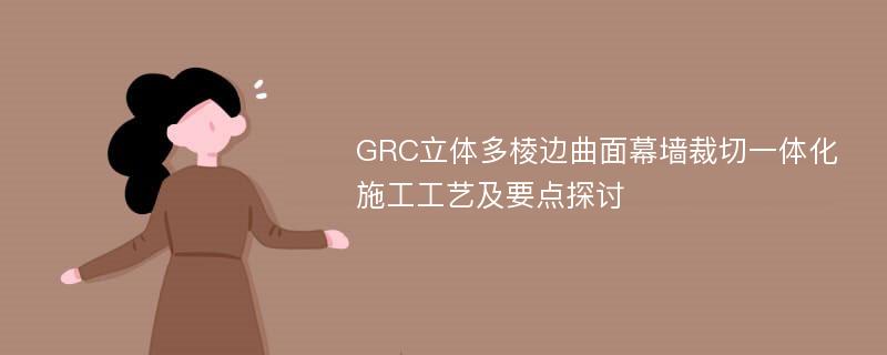 GRC立体多棱边曲面幕墙裁切一体化施工工艺及要点探讨