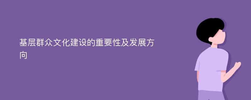 基层群众文化建设的重要性及发展方向