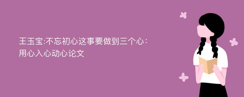 王玉宝:不忘初心这事要做到三个心：用心入心动心论文