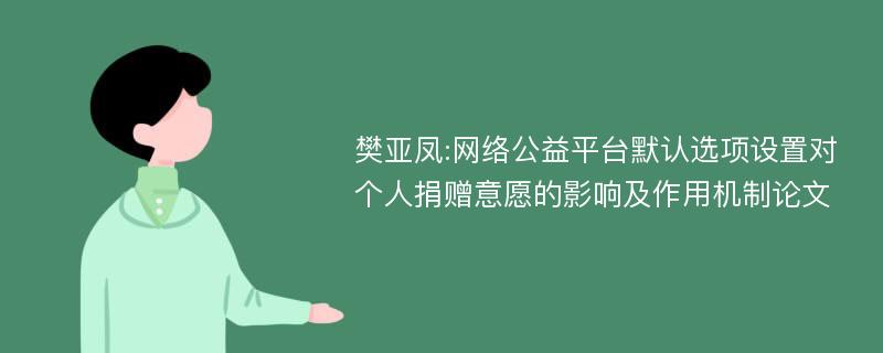 樊亚凤:网络公益平台默认选项设置对个人捐赠意愿的影响及作用机制论文