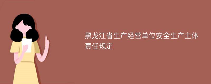 黑龙江省生产经营单位安全生产主体责任规定