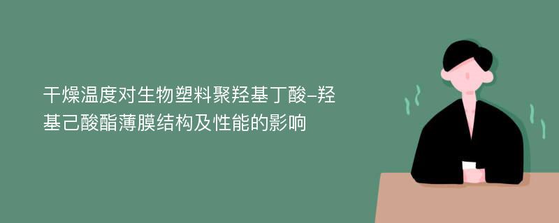 干燥温度对生物塑料聚羟基丁酸-羟基己酸酯薄膜结构及性能的影响