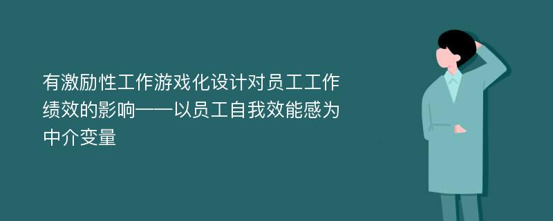 有激励性工作游戏化设计对员工工作绩效的影响——以员工自我效能感为中介变量