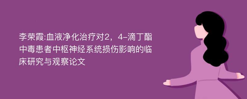 李荣霞:血液净化治疗对2，4-滴丁酯中毒患者中枢神经系统损伤影响的临床研究与观察论文