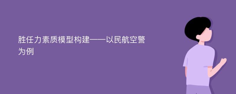 胜任力素质模型构建——以民航空警为例