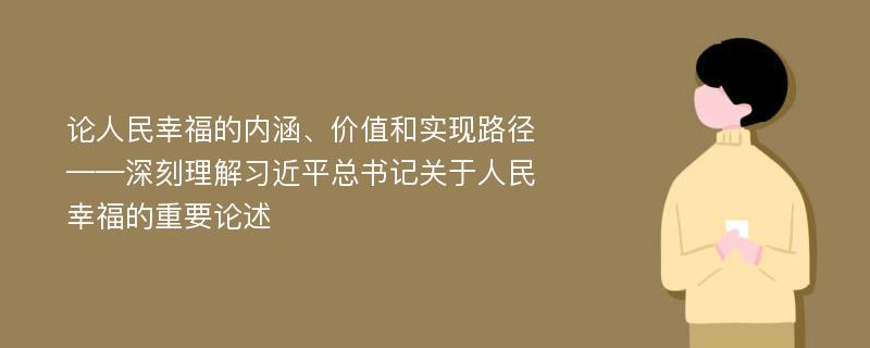 论人民幸福的内涵、价值和实现路径——深刻理解习近平总书记关于人民幸福的重要论述