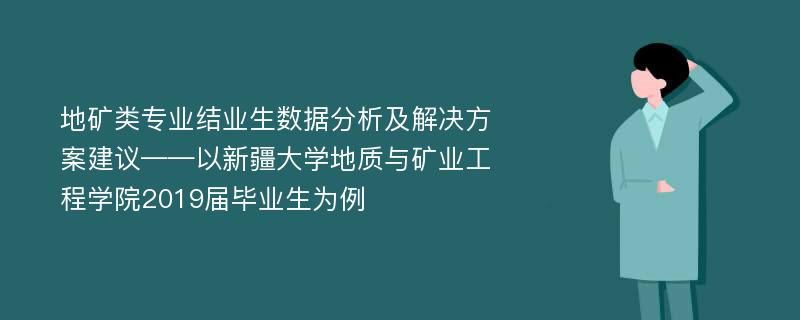 地矿类专业结业生数据分析及解决方案建议——以新疆大学地质与矿业工程学院2019届毕业生为例