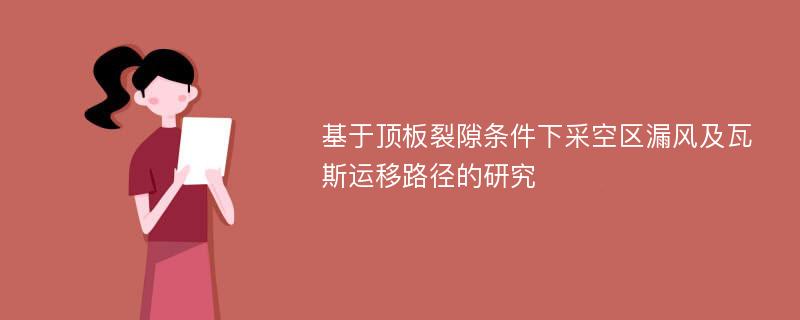 基于顶板裂隙条件下采空区漏风及瓦斯运移路径的研究