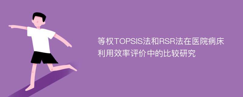 等权TOPSIS法和RSR法在医院病床利用效率评价中的比较研究