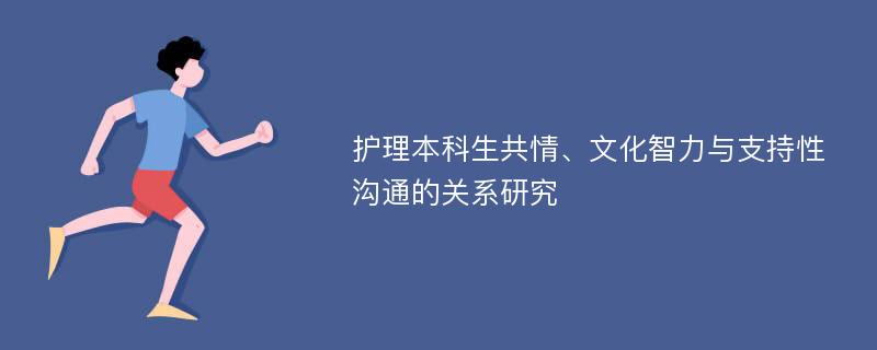 护理本科生共情、文化智力与支持性沟通的关系研究