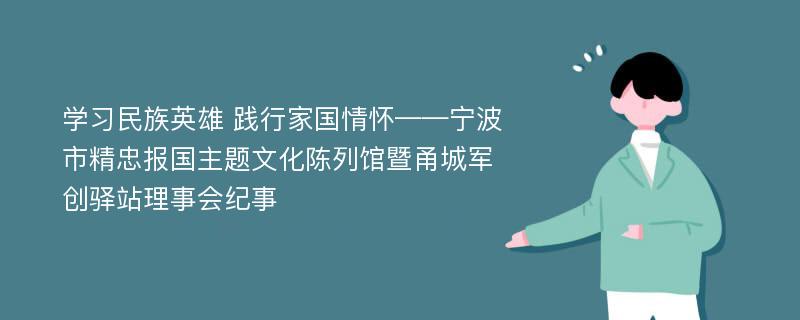 学习民族英雄 践行家国情怀——宁波市精忠报国主题文化陈列馆暨甬城军创驿站理事会纪事