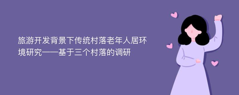 旅游开发背景下传统村落老年人居环境研究——基于三个村落的调研