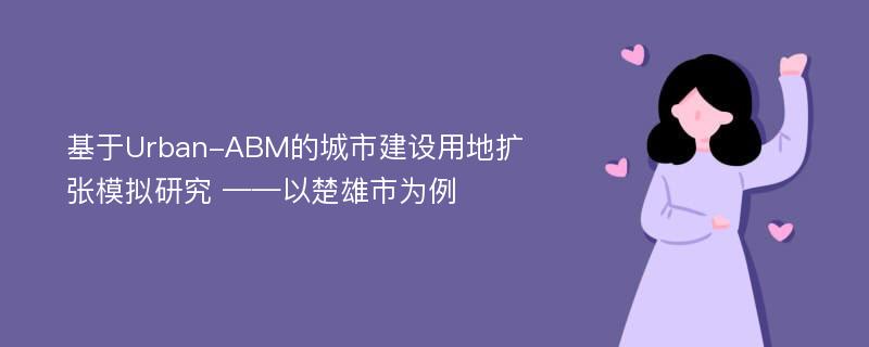 基于Urban-ABM的城市建设用地扩张模拟研究 ——以楚雄市为例