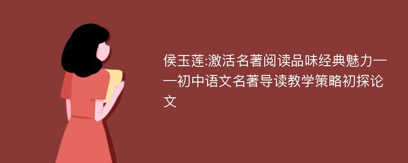 侯玉莲:激活名著阅读品味经典魅力——初中语文名著导读教学策略初探论文