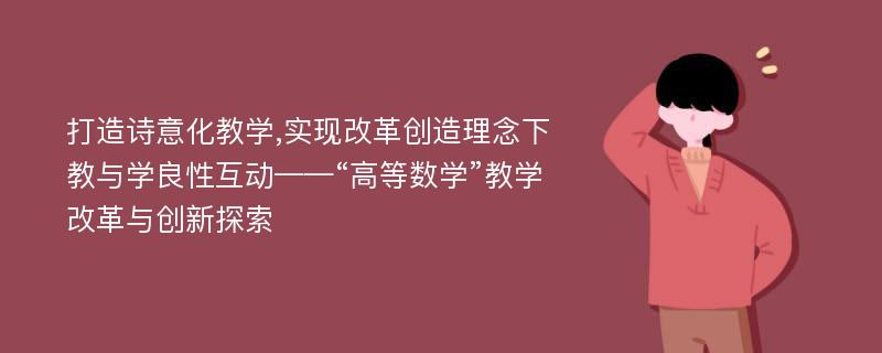 打造诗意化教学,实现改革创造理念下教与学良性互动——“高等数学”教学改革与创新探索