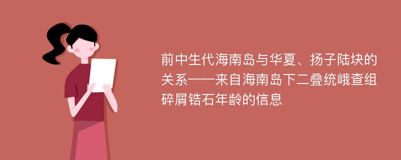 前中生代海南岛与华夏、扬子陆块的关系——来自海南岛下二叠统峨查组碎屑锆石年龄的信息