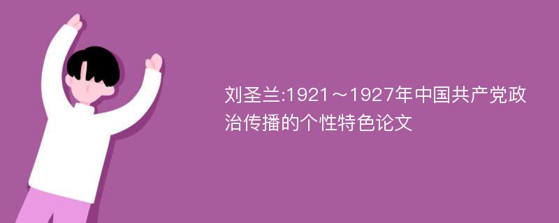 刘圣兰:1921～1927年中国共产党政治传播的个性特色论文