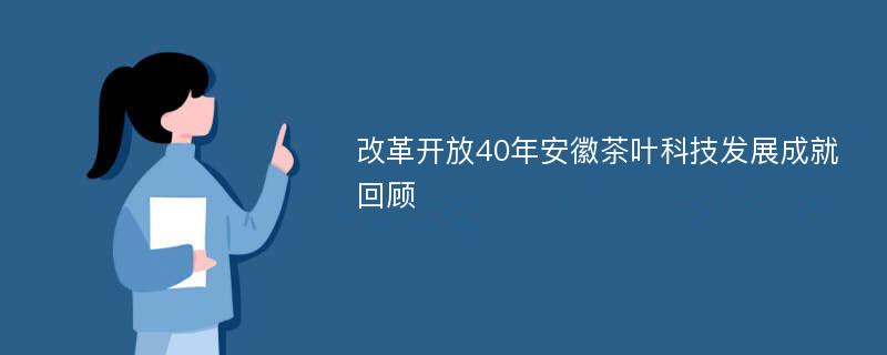 改革开放40年安徽茶叶科技发展成就回顾