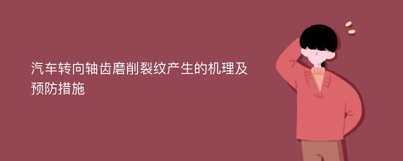 汽车转向轴齿磨削裂纹产生的机理及预防措施