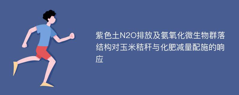 紫色土N2O排放及氨氧化微生物群落结构对玉米秸秆与化肥减量配施的响应