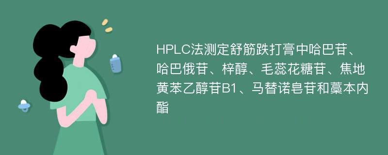 HPLC法测定舒筋跌打膏中哈巴苷、哈巴俄苷、梓醇、毛蕊花糖苷、焦地黄苯乙醇苷B1、马替诺皂苷和藁本内酯