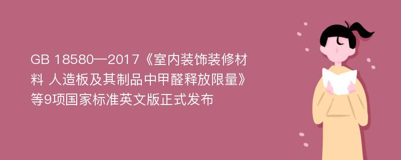 GB 18580—2017《室内装饰装修材料 人造板及其制品中甲醛释放限量》等9项国家标准英文版正式发布