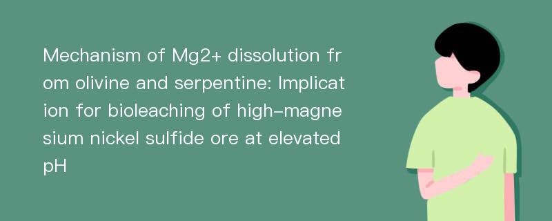 Mechanism of Mg2+ dissolution from olivine and serpentine: Implication for bioleaching of high-magnesium nickel sulfide ore at elevated pH