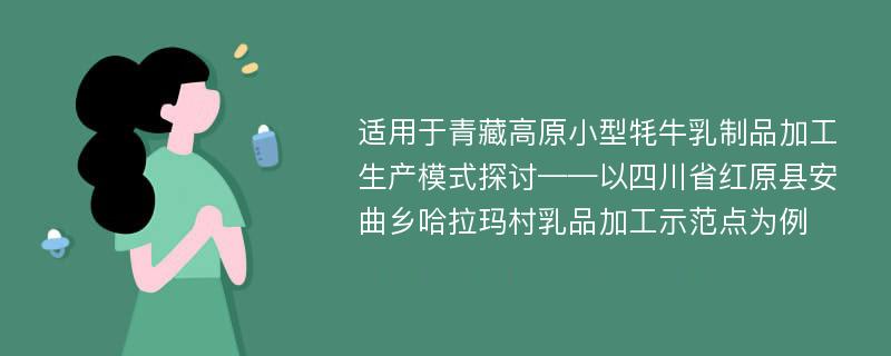 适用于青藏高原小型牦牛乳制品加工生产模式探讨——以四川省红原县安曲乡哈拉玛村乳品加工示范点为例