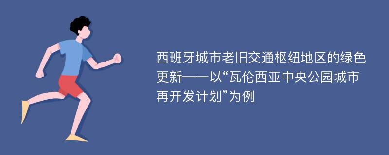 西班牙城市老旧交通枢纽地区的绿色更新——以“瓦伦西亚中央公园城市再开发计划”为例