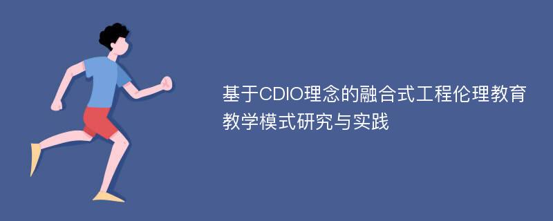 基于CDIO理念的融合式工程伦理教育教学模式研究与实践