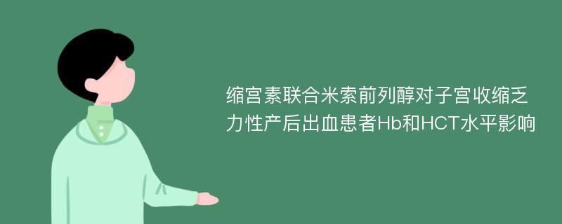 缩宫素联合米索前列醇对子宫收缩乏力性产后出血患者Hb和HCT水平影响