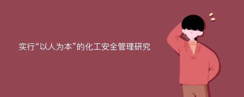 实行“以人为本”的化工安全管理研究