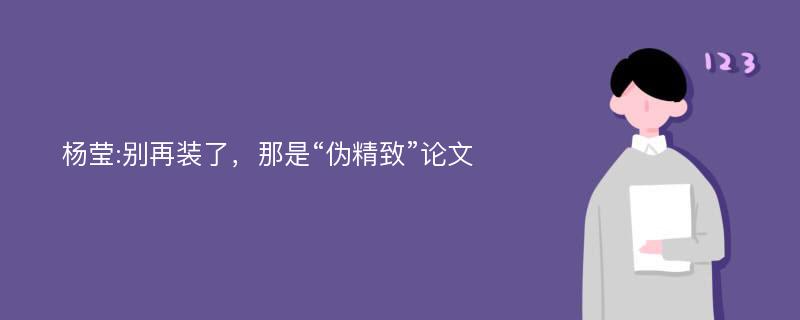 杨莹:别再装了，那是“伪精致”论文