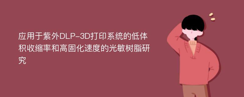 应用于紫外DLP-3D打印系统的低体积收缩率和高固化速度的光敏树脂研究