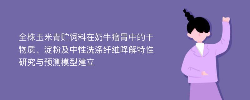 全株玉米青贮饲料在奶牛瘤胃中的干物质、淀粉及中性洗涤纤维降解特性研究与预测模型建立