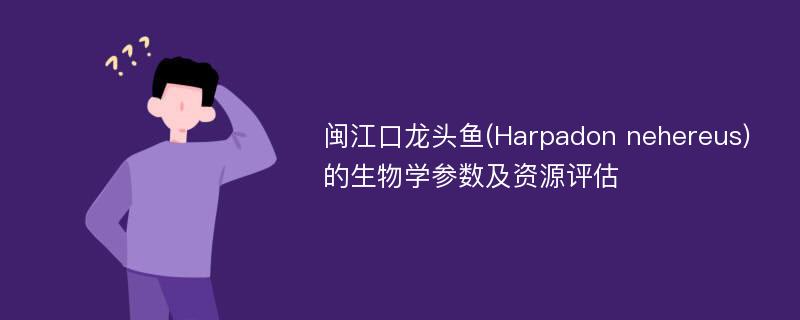 闽江口龙头鱼(Harpadon nehereus)的生物学参数及资源评估