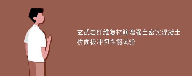 玄武岩纤维复材筋增强自密实混凝土桥面板冲切性能试验