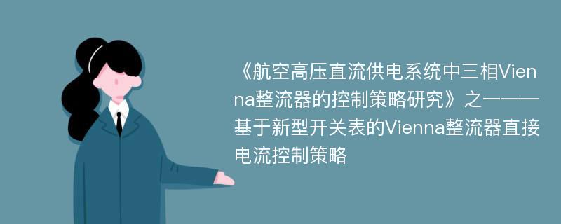 《航空高压直流供电系统中三相Vienna整流器的控制策略研究》之一——基于新型开关表的Vienna整流器直接电流控制策略