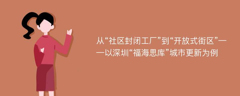 从“社区封闭工厂”到“开放式街区”——以深圳“福海思库”城市更新为例