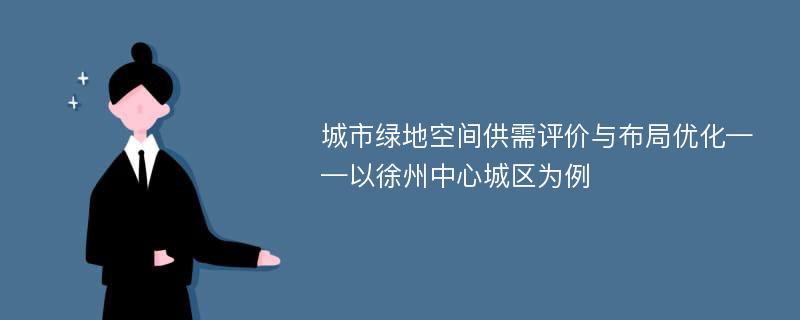 城市绿地空间供需评价与布局优化——以徐州中心城区为例