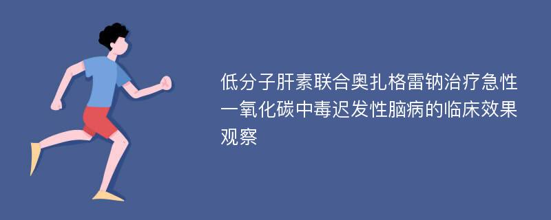 低分子肝素联合奥扎格雷钠治疗急性一氧化碳中毒迟发性脑病的临床效果观察