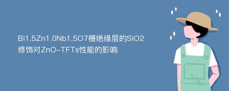 Bi1.5Zn1.0Nb1.5O7栅绝缘层的SiO2修饰对ZnO-TFTs性能的影响