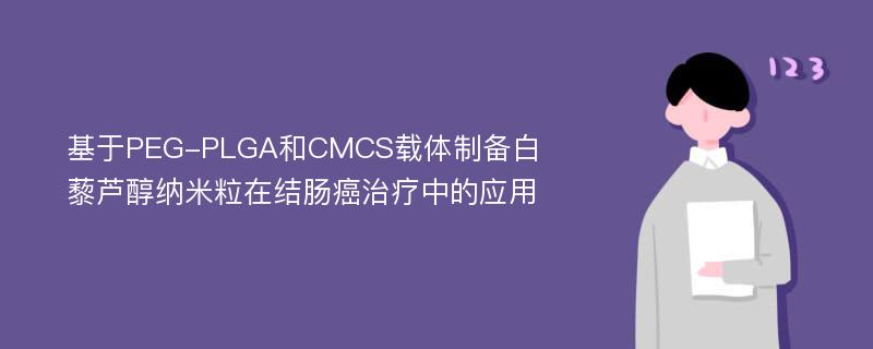 基于PEG-PLGA和CMCS载体制备白藜芦醇纳米粒在结肠癌治疗中的应用